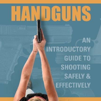 Shooting Handguns: An Introductory Guide to Shooting Safely and Effectively