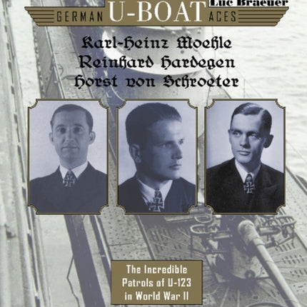 German U-boat Aces Karl-Heinz Moehle, Reinhard Hardegen & Horst von Schroeter: The Incredible Patrols of U-123 in World War II