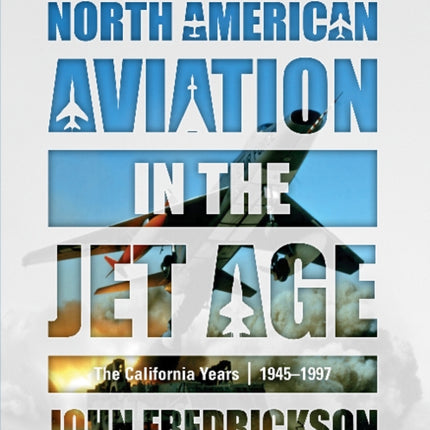 North American Aviation in the Jet Age: The California Years, 1945–1997