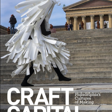 Craft Capital: Philadelphia's Cultures of Making