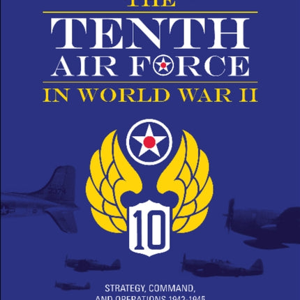 The Tenth Air Force in World War II: Strategy, Command, and Operations 1942–1945