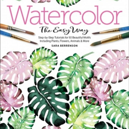 Watercolor the Easy Way: Step-by-Step Tutorials for 50 Beautiful Motifs Including Plants, Flowers, Animals & More