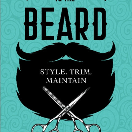 The Practical Guide to the Beard: Choose, Trim, Maintain