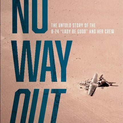 No Way Out: The Untold Story of the B-24 "Lady Be Good" and Her Crews