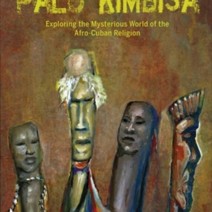 Seeking the Spirits of Palo Kimbisa: Exploring the Mysterious World of the Afro-Cuban Religion