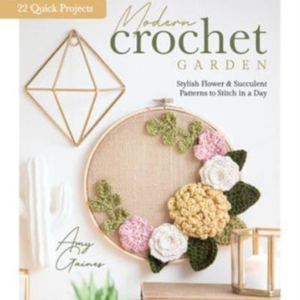 Modern Crochet Garden: Stylish Flower & Succulent Patterns to Stitch in a Day (22 Quick Projects)