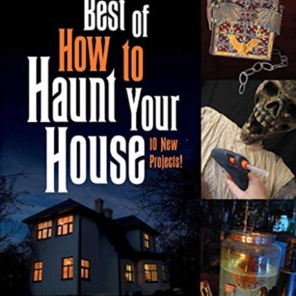 Best of How to Haunt Your House: More than 25 Scary DIY Projects for Parties and Halloween Displays