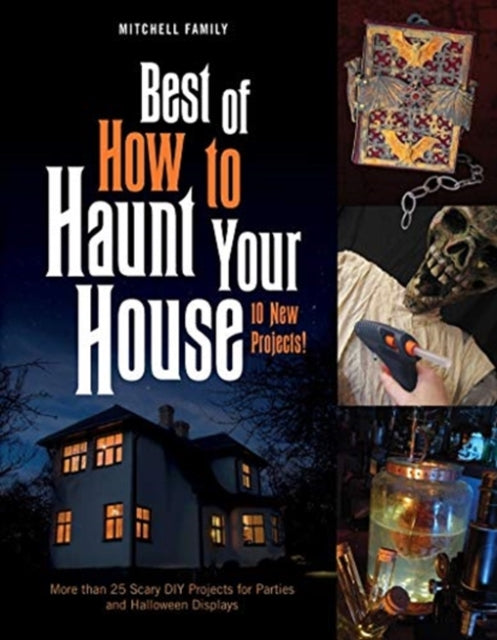 Best of How to Haunt Your House: More than 25 Scary DIY Projects for Parties and Halloween Displays