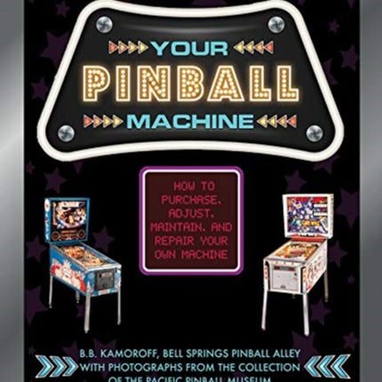 Your Pinball Machine: How to Purchase, Adjust, Maintain, and Repair Your Own Machine