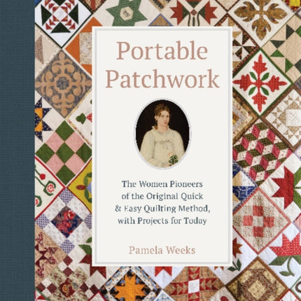 Portable Patchwork: The Women Pioneers of the Original Quick & Easy Quilting Method, with Projects for Today