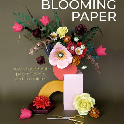 Blooming Paper: How to Handcraft Paper Flowers and Botanicals