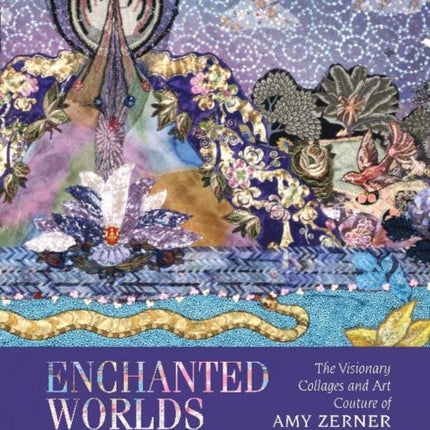 Enchanted Worlds: The Visionary Collages and Art Couture of Amy Zerner