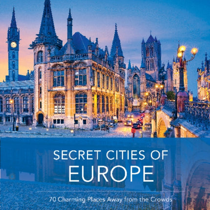 Secret Cities of Europe: 70 Charming Places Away from the Crowds