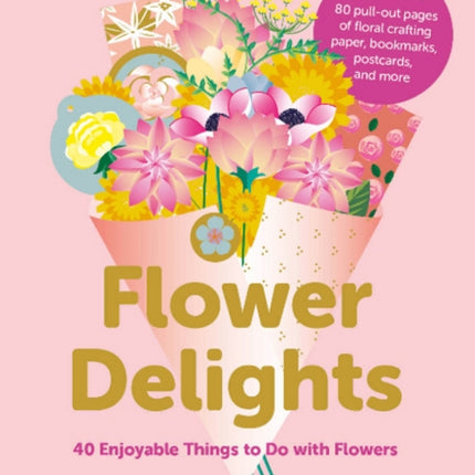 Flower Delights: 40 Enjoyable Things to Do with Flowers