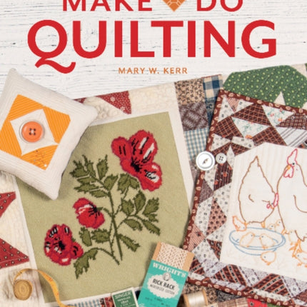 The Art of Make-Do Quilting: The Ultimate Guide for Working with Vintage Textiles