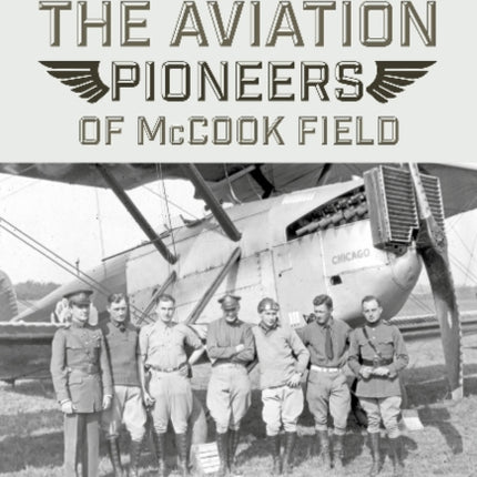 The Aviation Pioneers of McCook Field: Candid Interviews with American Aeronautical Visionaries of the 1920s