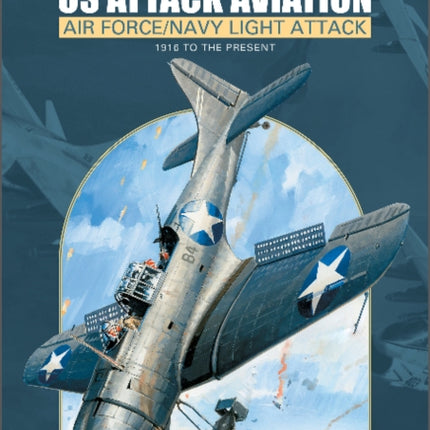 US Attack Aviation: Air Force and Navy Light Attack, 1916 to the Present