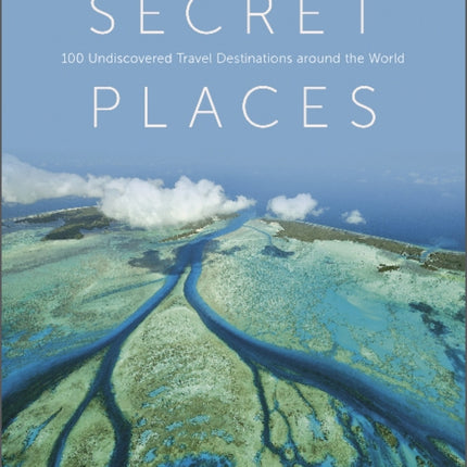 Secret Places: 100 Undiscovered Travel Destinations around the World