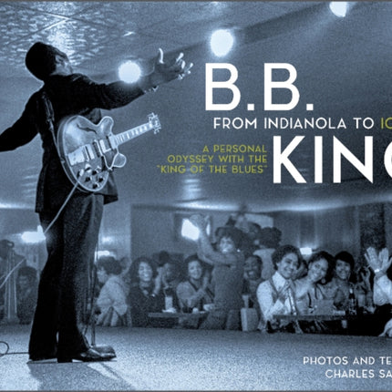 B.B. King: From Indianola to Icon: A Personal Odyssey with the “King of the Blues”