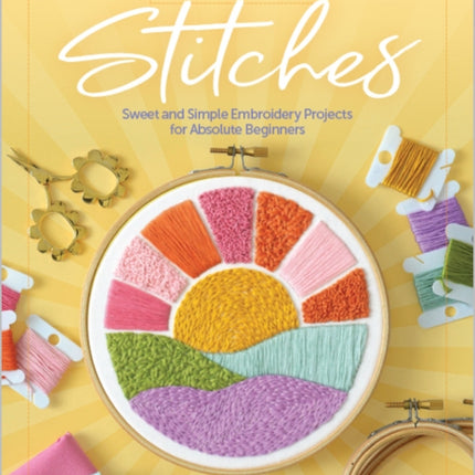 Sunny Stitches: Sweet & Simple Embroidery Projects for Absolute Beginners