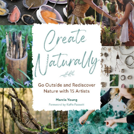 Create Naturally: Go Outside and Rediscover Nature with 15 Makers