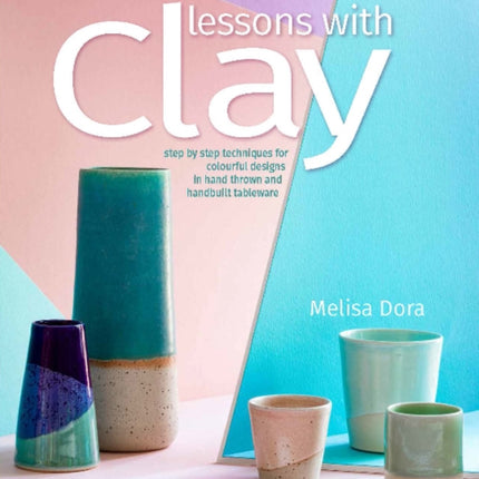 Lessons with Clay: Step-by-Step Techniques for Colorful Designs in Hand-Thrown and Hand-Built Tableware