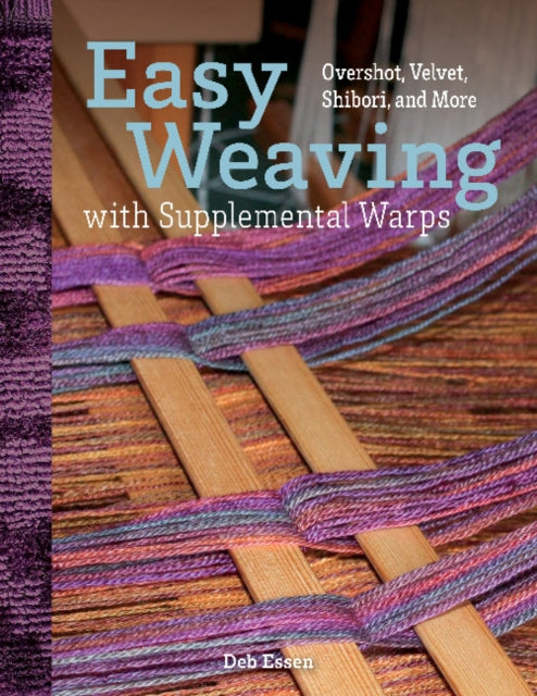 Easy Weaving with Supplemental Warps: Overshot, Velvet, Shibori, and More