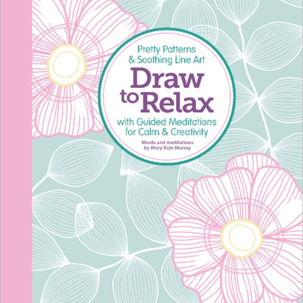 Draw to Relax: Pretty Patterns & Soothing Line Art with Guided Meditations for Calm & Creativity