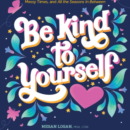 Be Kind to Yourself: A 52-Week Workbook to Nurture Your Beautiful Self through the Good Times, the Messy Times, and All the Seasons in Between