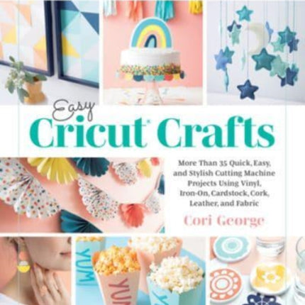 Easy Cricut® Crafts: More Than 35 Quick, Easy, and Stylish Cutting Machine Projects Using Vinyl, Iron-On, Cardstock, Cork, Leather, and Fabric