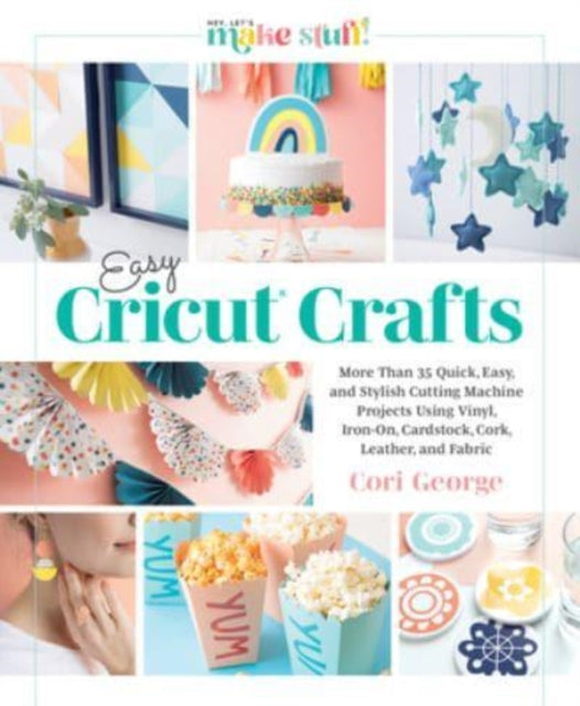 Easy Cricut® Crafts: More Than 35 Quick, Easy, and Stylish Cutting Machine Projects Using Vinyl, Iron-On, Cardstock, Cork, Leather, and Fabric