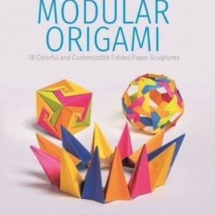 Modular Origami: 18 Colorful and Customizable Folded Paper Sculptures