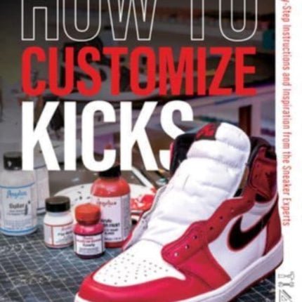 How to Customize Kicks: Step-by-Step Instructions and Inspiration from the Sneaker Experts