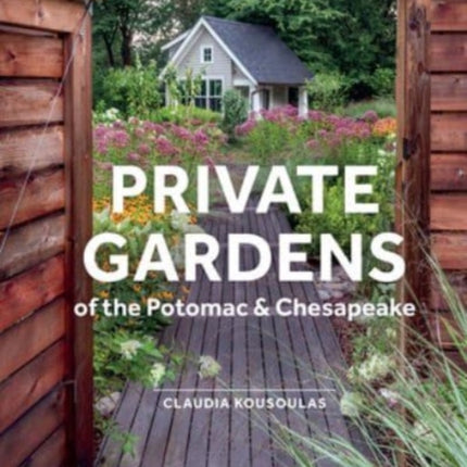 Private Gardens of the Potomac and Chesapeake: Washington, DC, Maryland, Northern Virginia