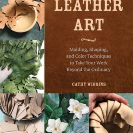 Leather Art: Molding, Shaping, and Color Techniques to Take Your Work Beyond the Ordinary