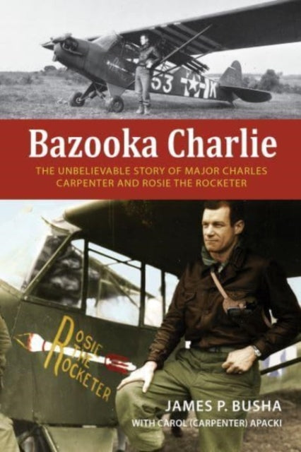 Bazooka Charlie: The Unbelievable Story of Major Charles Carpenter and Rosie the Rocketer