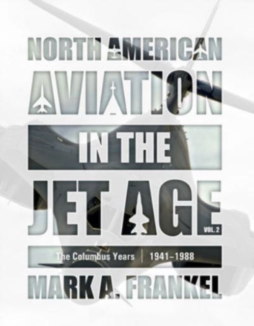 North American Aviation in the Jet Age, Vol. 2: The Columbus Years, 1941–1988