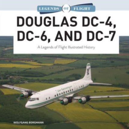 Douglas DC-4, DC-6, and DC-7: A Legends of Flight Illustrated History