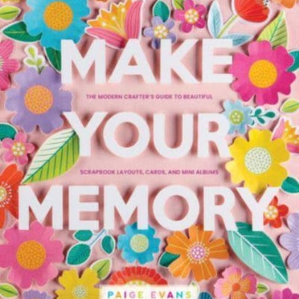 Make Your Memory: The Modern Crafter’s Guide to Beautiful Scrapbook Layouts, Cards, and Mini Albums