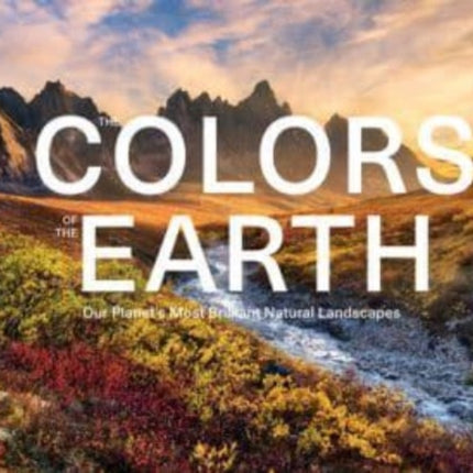 The Colors of the Earth: Our Planet's Most Brilliant Natural Landscapes