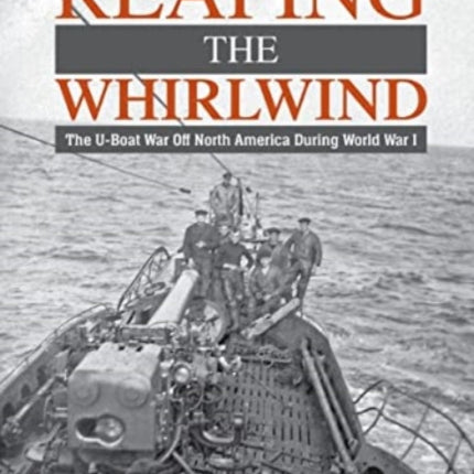 Reaping the Whirlwind: The U-boat War off North America during World War I