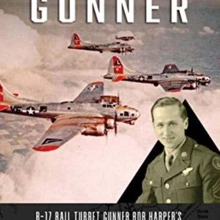 Flying Fortress Gunner: B-17 Ball Turret Gunner Bob Harper's 35 Combat Missions over Germany