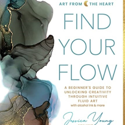 Find Your Flow: A Beginner's Guide to Unlocking Creativity through Intuitive Fluid Art with Alcohol Ink & More