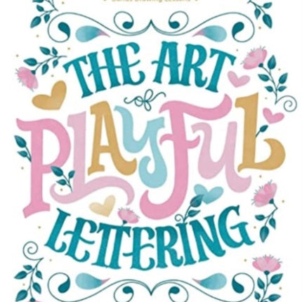 The Art of Playful Lettering: A Super-Fun, Super-Creative, and Super-Joyful Guide to Uplifting Words and Phrases - Includes Bonus Drawing Lessons