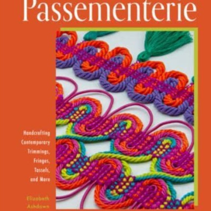 Passementerie: Handcrafting Contemporary Trimmings, Fringes, Tassels, and More