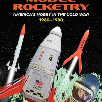 Model Rocketry Americas Hobby in the Cold War 19601980