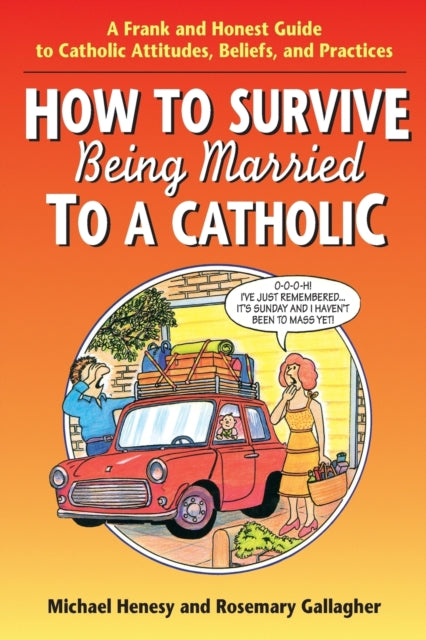 How to Survive Being Married to a Cathol A Frank and Honest Guide to Catholic Attitudes Beliefs and Practices