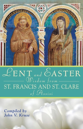 Lent and Easter Wisdom from Saint Francis and Saint Clare of Assisi Daily Scripture and Prayers Together with Saint Francis and Saint Clare of Assisi Lent  Easter Wisdom