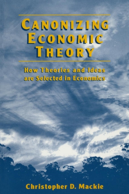 Canonizing Economic Theory How Theories and Ideas are Selected in Economics How Theories and Ideas are Selected in Economics  How Theories and Ideas are Selected in Economics