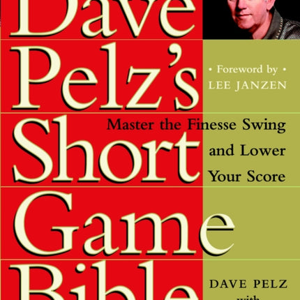 Dave Pelz's Short Game Bible: Master the Finesse Swing and Lower Your Score